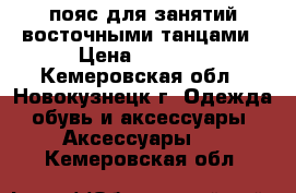 пояс для занятий восточными танцами › Цена ­ 1 000 - Кемеровская обл., Новокузнецк г. Одежда, обувь и аксессуары » Аксессуары   . Кемеровская обл.